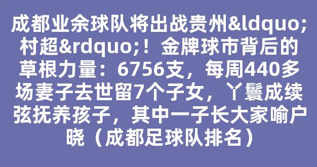 成都业余球队将出战贵州“村超”！金牌球市背后的草根力量：6756支，每周440多场妻子去世留7个子女，丫鬟成续弦抚养孩子，其中一子长大家喻户晓（成都足球队排名）