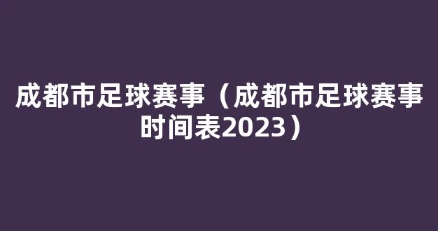 成都市足球赛事（成都市足球赛事时间表2023）