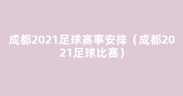 成都2021足球赛事安排（成都2021足球比赛）