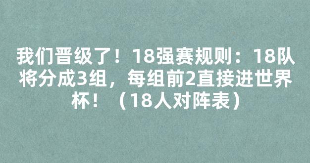 我们晋级了！18强赛规则：18队将分成3组，每组前2直接进世界杯！（18人对阵表）