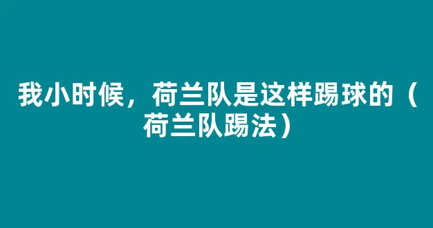 我小时候，荷兰队是这样踢球的（荷兰队踢法）