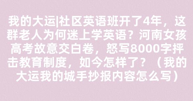 我的大运|社区英语班开了4年，这群老人为何迷上学英语？河南女孩高考故意交白卷，怒写8000字抨击教育制度，如今怎样了？（我的大运我的城手抄报内容怎么写）