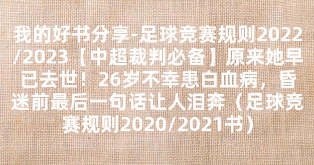 我的好书分享-足球竞赛规则2022/2023【中超裁判必备】原来她早已去世！26岁不幸患白血病，昏迷前最后一句话让人泪奔（足球竞赛规则2020/2021书）