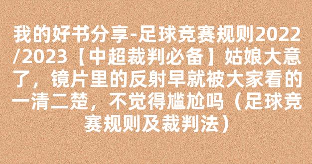 我的好书分享-足球竞赛规则2022/2023【中超裁判必备】姑娘大意了，镜片里的反射早就被大家看的一清二楚，不觉得尴尬吗（足球竞赛规则及裁判法）