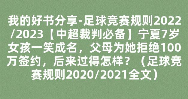 我的好书分享-足球竞赛规则2022/2023【中超裁判必备】宁夏7岁女孩一笑成名，父母为她拒绝100万签约，后来过得怎样？（足球竞赛规则2020/2021全文）