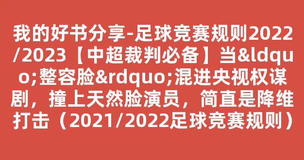 我的好书分享-足球竞赛规则2022/2023【中超裁判必备】当“整容脸”混进央视权谋剧，撞上天然脸演员，简直是降维打击（2021/2022足球竞赛规则）