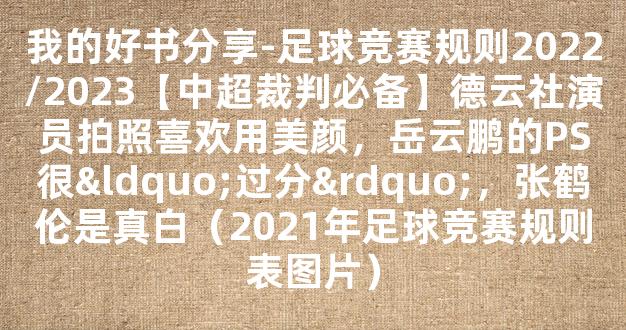 我的好书分享-足球竞赛规则2022/2023【中超裁判必备】德云社演员拍照喜欢用美颜，岳云鹏的PS很“过分”，张鹤伦是真白（2021年足球竞赛规则表图片）