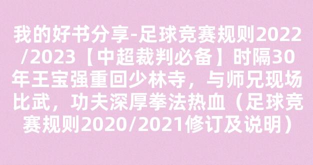 我的好书分享-足球竞赛规则2022/2023【中超裁判必备】时隔30年王宝强重回少林寺，与师兄现场比武，功夫深厚拳法热血（足球竞赛规则2020/2021修订及说明）