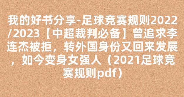 我的好书分享-足球竞赛规则2022/2023【中超裁判必备】曾追求李连杰被拒，转外国身份又回来发展，如今变身女强人（2021足球竞赛规则pdf）