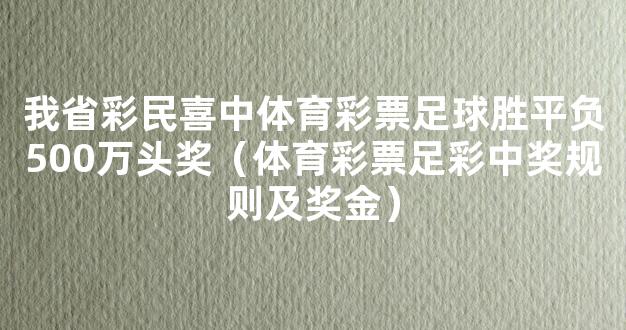 我省彩民喜中体育彩票足球胜平负500万头奖（体育彩票足彩中奖规则及奖金）