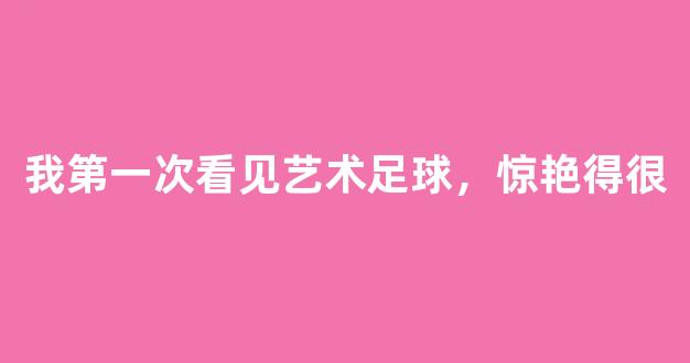 我第一次看见艺术足球，惊艳得很