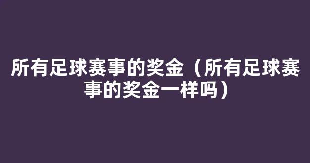 所有足球赛事的奖金（所有足球赛事的奖金一样吗）