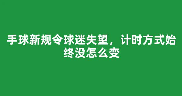 手球新规令球迷失望，计时方式始终没怎么变