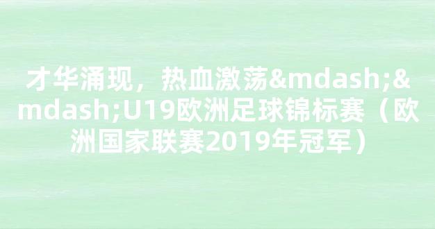 才华涌现，热血激荡——U19欧洲足球锦标赛（欧洲国家联赛2019年冠军）