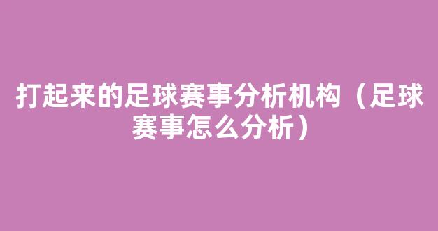 打起来的足球赛事分析机构（足球赛事怎么分析）