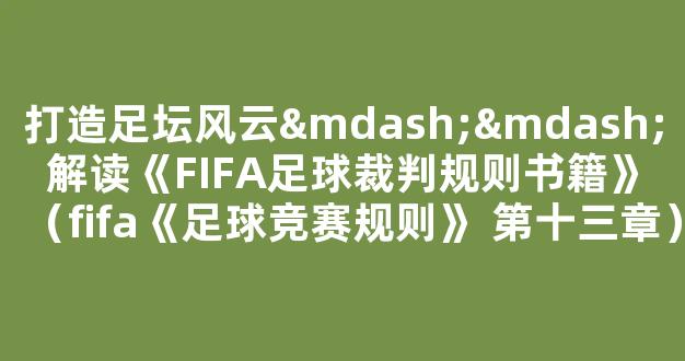 打造足坛风云——解读《FIFA足球裁判规则书籍》（fifa《足球竞赛规则》 第十三章）