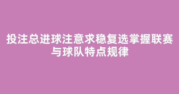 投注总进球注意求稳复选掌握联赛与球队特点规律