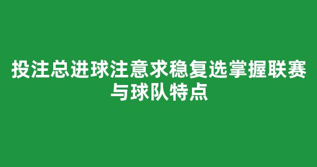 投注总进球注意求稳复选掌握联赛与球队特点