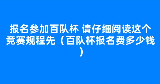 报名参加百队杯 请仔细阅读这个竞赛规程先（百队杯报名费多少钱）