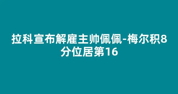 拉科宣布解雇主帅佩佩-梅尔积8分位居第16