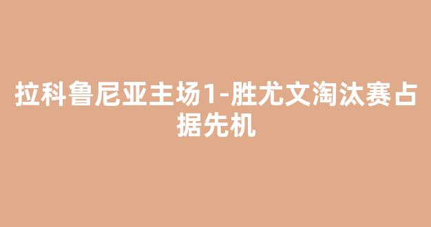 拉科鲁尼亚主场1-胜尤文淘汰赛占据先机