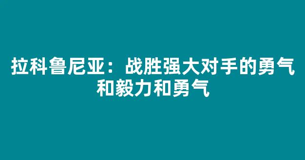 拉科鲁尼亚：战胜强大对手的勇气和毅力和勇气