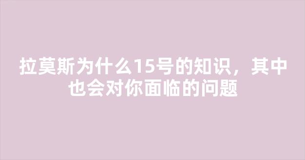 拉莫斯为什么15号的知识，其中也会对你面临的问题