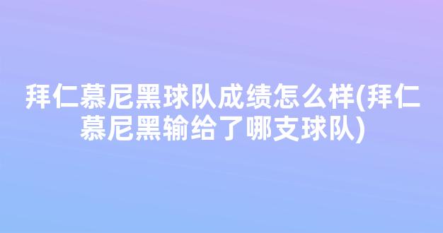 拜仁慕尼黑球队成绩怎么样(拜仁慕尼黑输给了哪支球队)