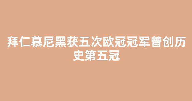 拜仁慕尼黑获五次欧冠冠军曾创历史第五冠