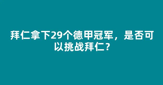 拜仁拿下29个德甲冠军，是否可以挑战拜仁？