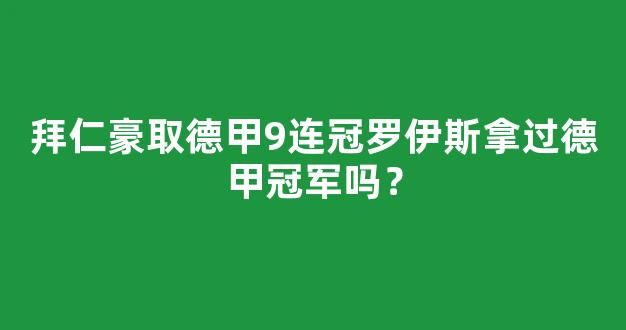 拜仁豪取德甲9连冠罗伊斯拿过德甲冠军吗？