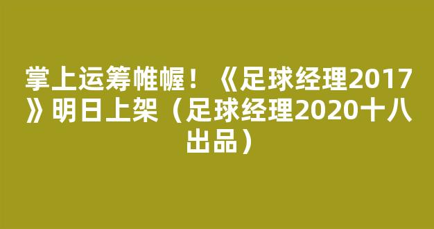 掌上运筹帷幄！《足球经理2017》明日上架（足球经理2020十八出品）