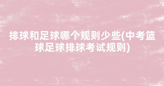 排球和足球哪个规则少些(中考篮球足球排球考试规则)