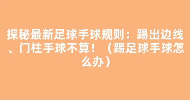 探秘最新足球手球规则：踢出边线、门柱手球不算！（踢足球手球怎么办）