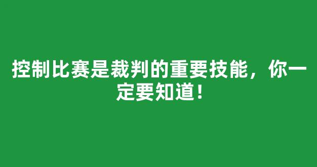 控制比赛是裁判的重要技能，你一定要知道！