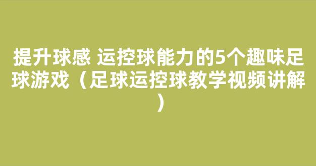 提升球感 运控球能力的5个趣味足球游戏（足球运控球教学视频讲解）