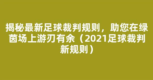 揭秘最新足球裁判规则，助您在绿茵场上游刃有余（2021足球裁判新规则）