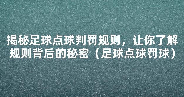 揭秘足球点球判罚规则，让你了解规则背后的秘密（足球点球罚球）