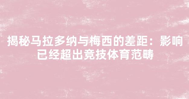 揭秘马拉多纳与梅西的差距：影响已经超出竞技体育范畴