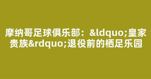 摩纳哥足球俱乐部：“皇家贵族”退役前的栖足乐园