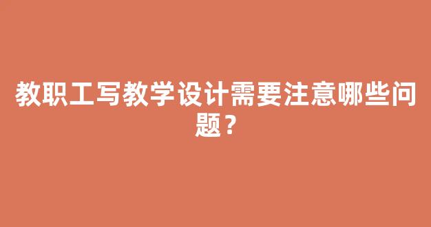 教职工写教学设计需要注意哪些问题？