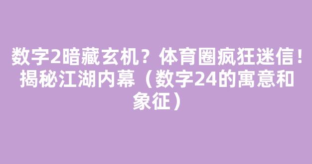 数字2暗藏玄机？体育圈疯狂迷信！揭秘江湖内幕（数字24的寓意和象征）