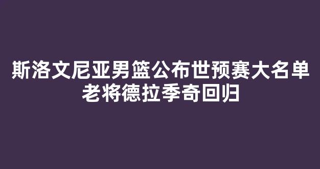 斯洛文尼亚男篮公布世预赛大名单老将德拉季奇回归