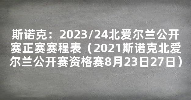 斯诺克：2023/24北爱尔兰公开赛正赛赛程表（2021斯诺克北爱尔兰公开赛资格赛8月23日27日）