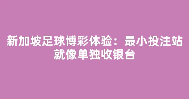 新加坡足球博彩体验：最小投注站就像单独收银台