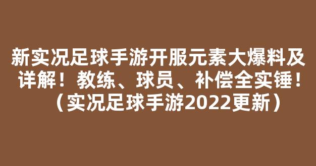 新实况足球手游开服元素大爆料及详解！教练、球员、补偿全实锤！（实况足球手游2022更新）