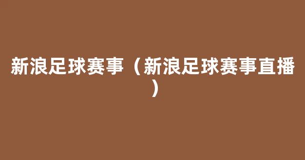 新浪足球赛事（新浪足球赛事直播）