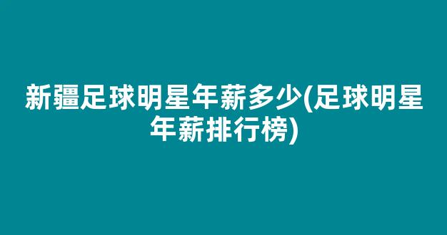 新疆足球明星年薪多少(足球明星年薪排行榜)