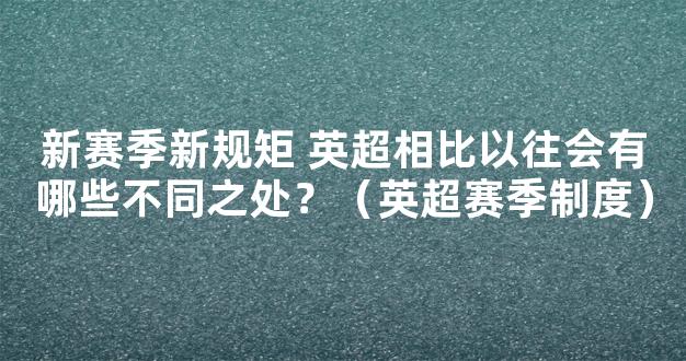 新赛季新规矩 英超相比以往会有哪些不同之处？（英超赛季制度）