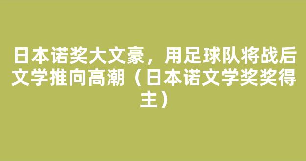 日本诺奖大文豪，用足球队将战后文学推向高潮（日本诺文学奖奖得主）